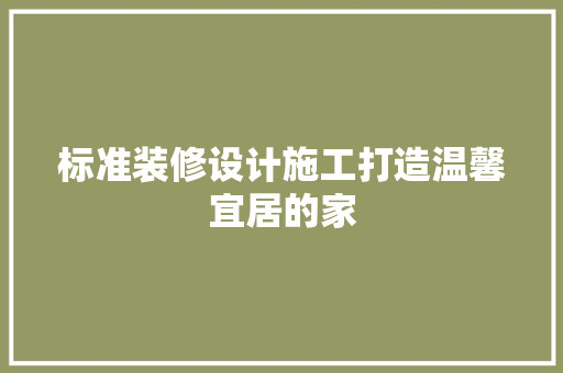 标准装修设计施工打造温馨宜居的家