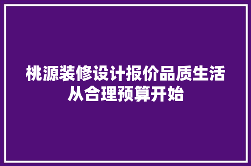 桃源装修设计报价品质生活从合理预算开始