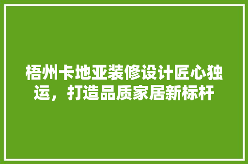 梧州卡地亚装修设计匠心独运，打造品质家居新标杆