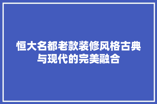 恒大名都老款装修风格古典与现代的完美融合