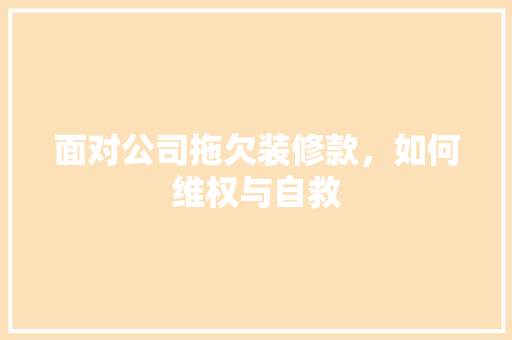 面对公司拖欠装修款，如何维权与自救