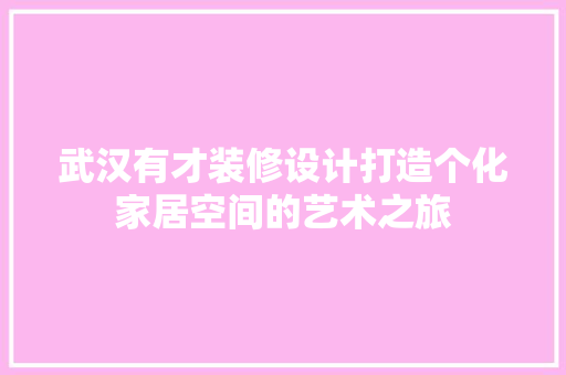 武汉有才装修设计打造个化家居空间的艺术之旅