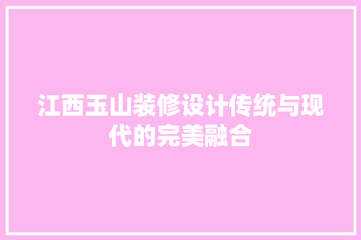 江西玉山装修设计传统与现代的完美融合