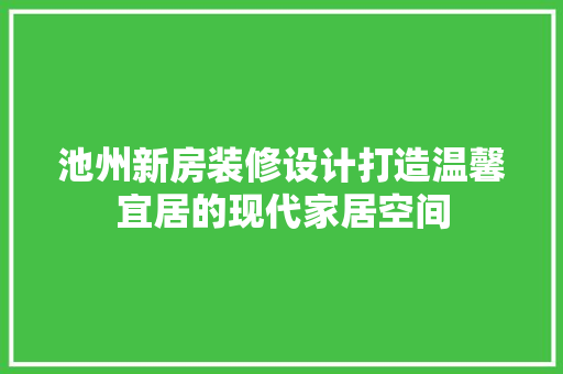 池州新房装修设计打造温馨宜居的现代家居空间  第1张