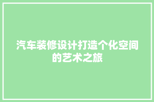 汽车装修设计打造个化空间的艺术之旅  第1张
