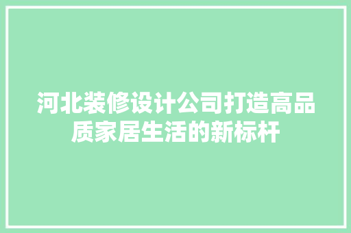 河北装修设计公司打造高品质家居生活的新标杆