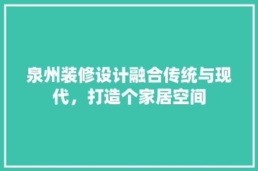 泉州装修设计融合传统与现代，打造个家居空间