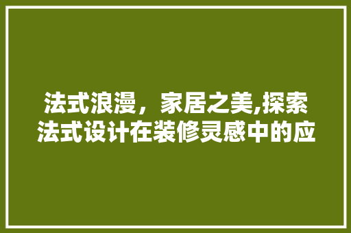 法式浪漫，家居之美,探索法式设计在装修灵感中的应用