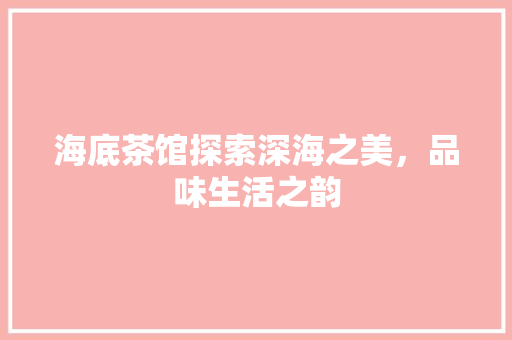海底茶馆探索深海之美，品味生活之韵  第1张