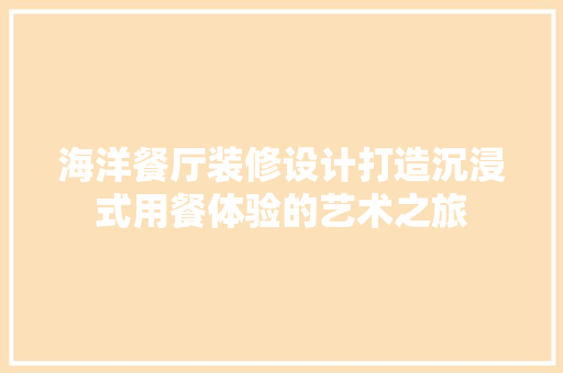 海洋餐厅装修设计打造沉浸式用餐体验的艺术之旅  第1张