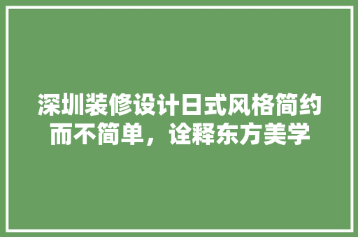 深圳装修设计日式风格简约而不简单，诠释东方美学  第1张
