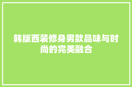 韩版西装修身男款品味与时尚的完美融合