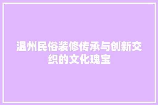 温州民俗装修传承与创新交织的文化瑰宝  第1张