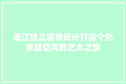 湛江独立装修设计打造个化家居空间的艺术之旅  第1张