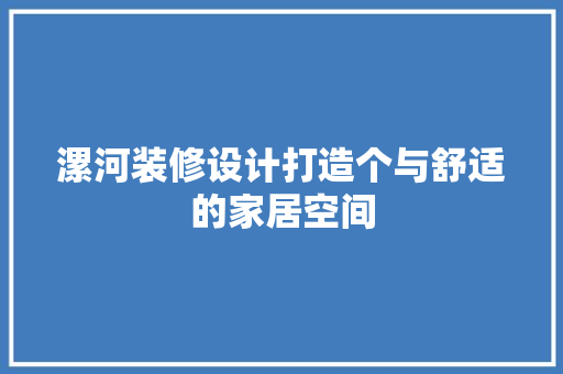 漯河装修设计打造个与舒适的家居空间