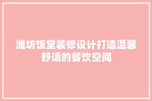 潍坊饭堂装修设计打造温馨舒适的餐饮空间