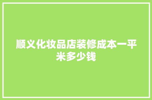 顺义化妆品店装修成本一平米多少钱