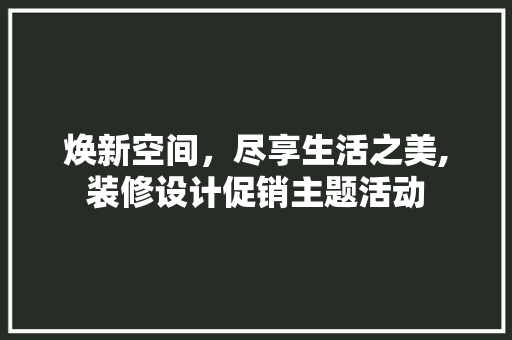 焕新空间，尽享生活之美,装修设计促销主题活动