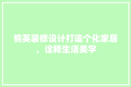 熊英装修设计打造个化家居，诠释生活美学