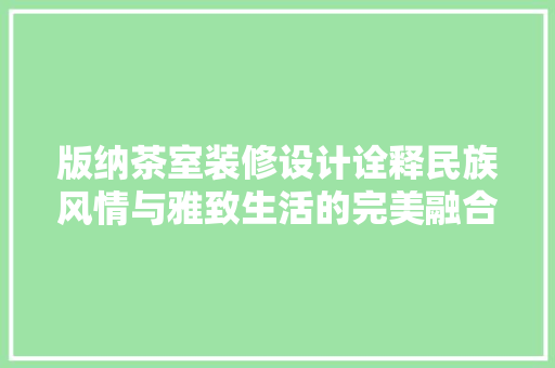 版纳茶室装修设计诠释民族风情与雅致生活的完美融合  第1张