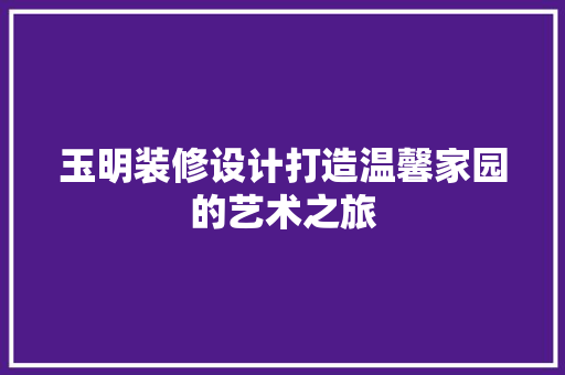玉明装修设计打造温馨家园的艺术之旅