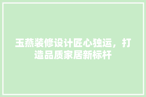 玉燕装修设计匠心独运，打造品质家居新标杆
