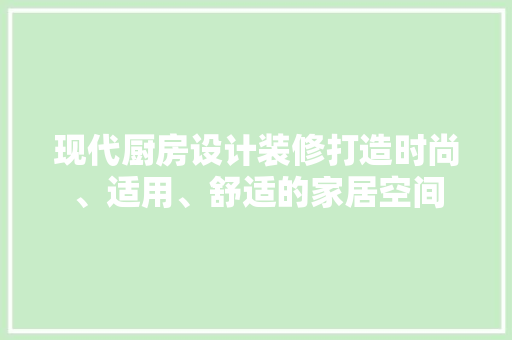现代厨房设计装修打造时尚、适用、舒适的家居空间  第1张