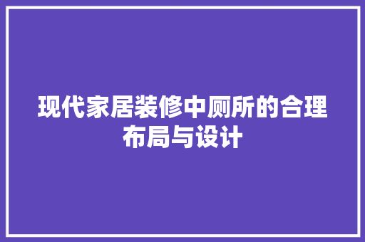 现代家居装修中厕所的合理布局与设计