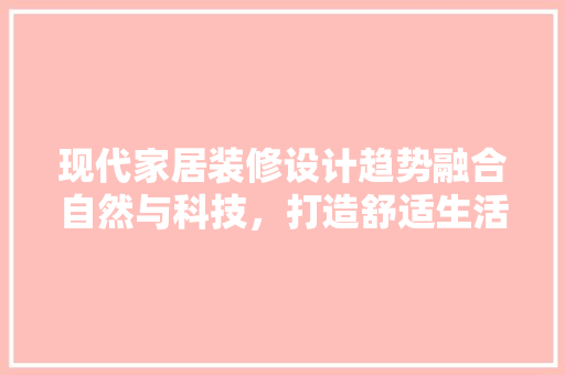 现代家居装修设计趋势融合自然与科技，打造舒适生活空间  第1张