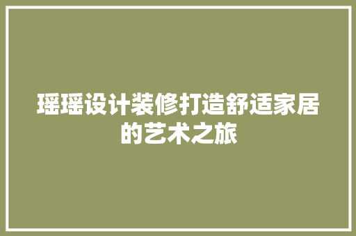 瑶瑶设计装修打造舒适家居的艺术之旅  第1张