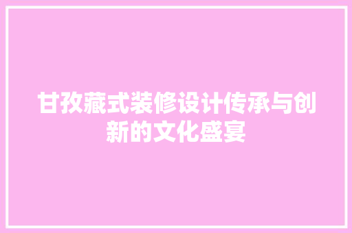 甘孜藏式装修设计传承与创新的文化盛宴