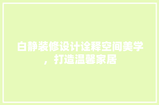 白静装修设计诠释空间美学，打造温馨家居