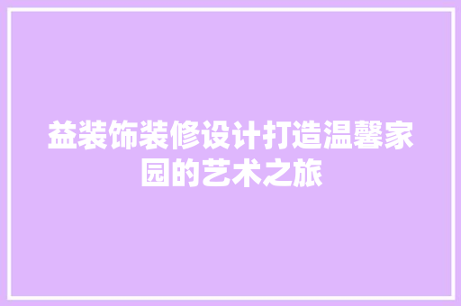 益装饰装修设计打造温馨家园的艺术之旅