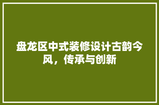 盘龙区中式装修设计古韵今风，传承与创新
