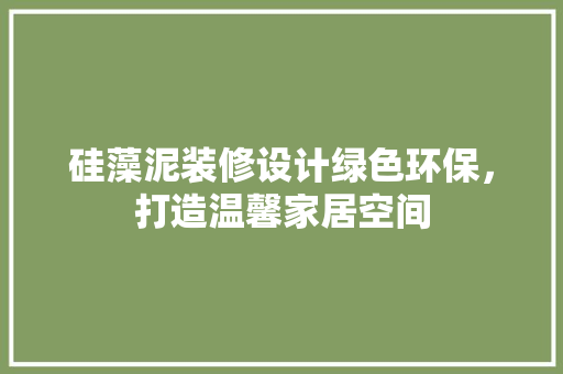 硅藻泥装修设计绿色环保，打造温馨家居空间
