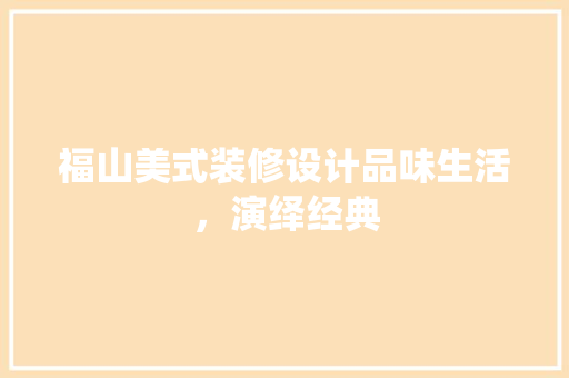 福山美式装修设计品味生活，演绎经典
