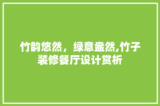 竹韵悠然，绿意盎然,竹子装修餐厅设计赏析