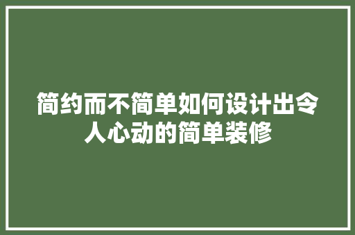 简约而不简单如何设计出令人心动的简单装修