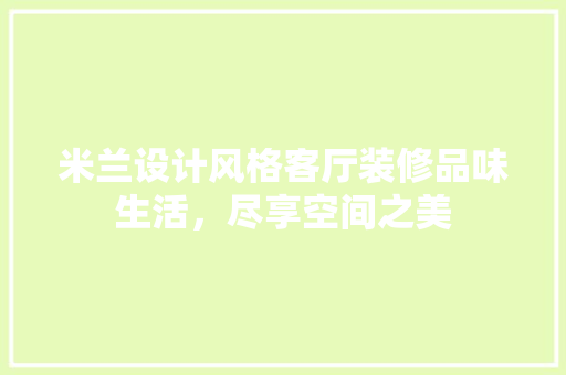 米兰设计风格客厅装修品味生活，尽享空间之美