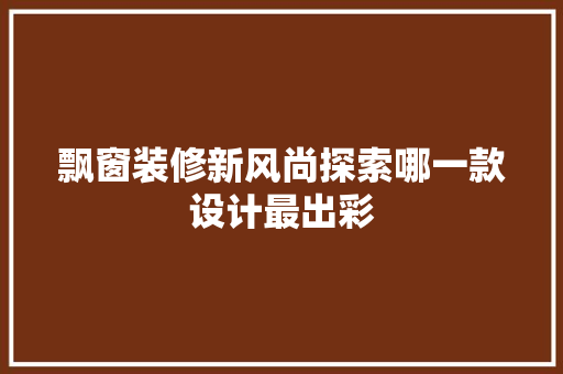 飘窗装修新风尚探索哪一款设计最出彩
