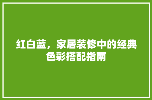 红白蓝，家居装修中的经典色彩搭配指南