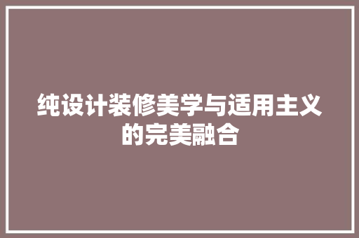 纯设计装修美学与适用主义的完美融合