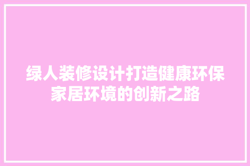 绿人装修设计打造健康环保家居环境的创新之路