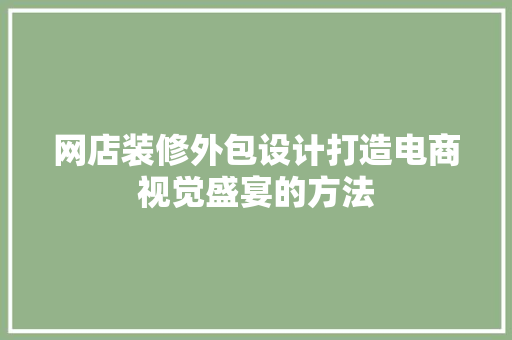 网店装修外包设计打造电商视觉盛宴的方法