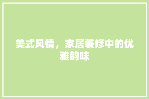 美式风情，家居装修中的优雅韵味