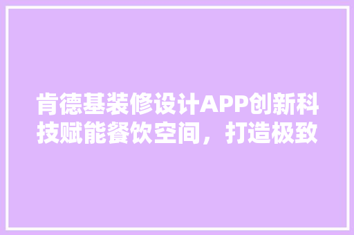 肯德基装修设计APP创新科技赋能餐饮空间，打造极致顾客体验