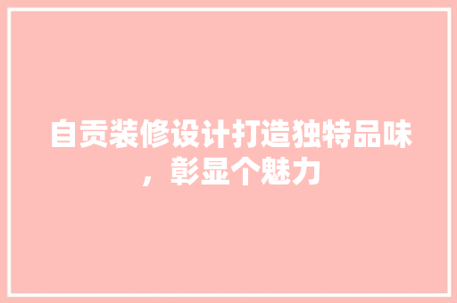 自贡装修设计打造独特品味，彰显个魅力  第1张