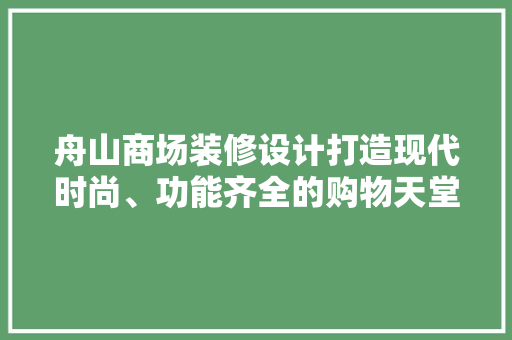 舟山商场装修设计打造现代时尚、功能齐全的购物天堂
