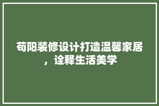 苟阳装修设计打造温馨家居，诠释生活美学