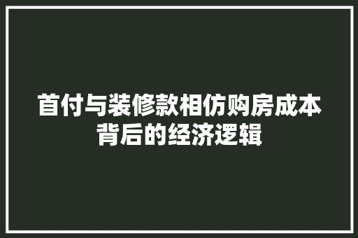 首付与装修款相仿购房成本背后的经济逻辑